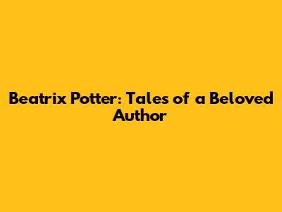 Beatrix Potter: Tales of a Beloved Author
