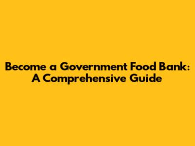 Become a Government Food Bank: A Comprehensive Guide