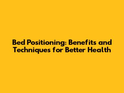 Bed Positioning: Benefits and Techniques for Better Health