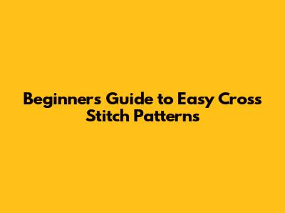 Beginner's Guide to Easy Cross Stitch Patterns