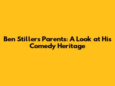 Ben Stiller's Parents: A Look at His Comedy Heritage