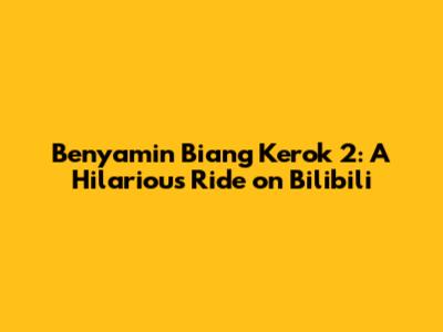 Benyamin Biang Kerok 2: A Hilarious Ride on Bilibili