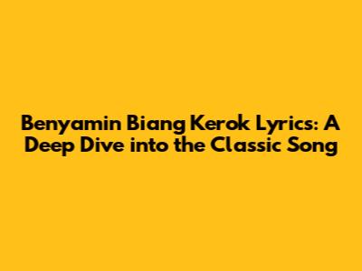 Benyamin Biang Kerok Lyrics: A Deep Dive into the Classic Song