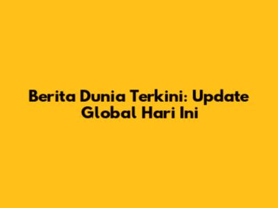 Berita Dunia Terkini: Update Global Hari Ini