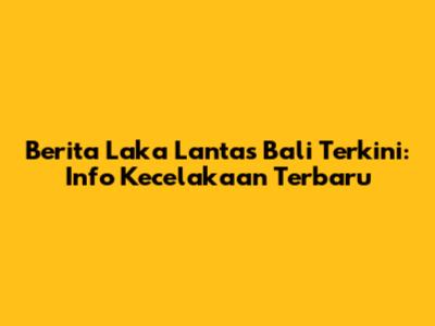 Berita Laka Lantas Bali Terkini: Info Kecelakaan Terbaru