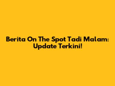 Berita On The Spot Tadi Malam: Update Terkini!