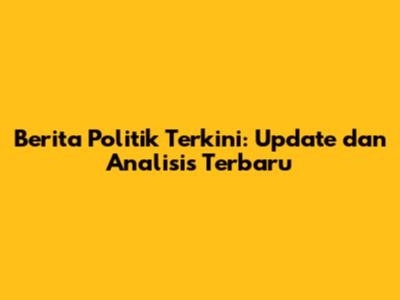 Berita Politik Terkini: Update dan Analisis Terbaru