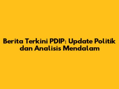 Berita Terkini PDIP: Update Politik dan Analisis Mendalam