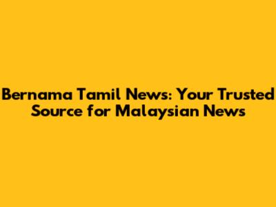Bernama Tamil News: Your Trusted Source for Malaysian News