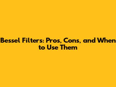 Bessel Filters: Pros, Cons, and When to Use Them