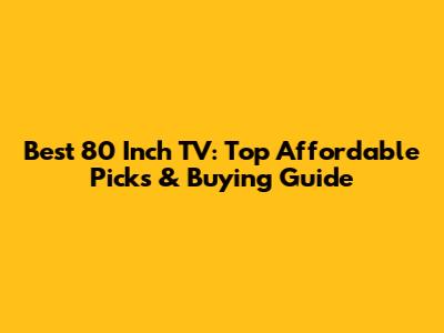 Best 80 Inch TV: Top Affordable Picks & Buying Guide