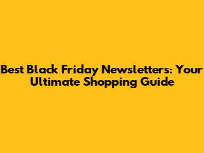 Best Black Friday Newsletters: Your Ultimate Shopping Guide