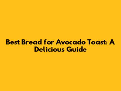 Best Bread for Avocado Toast: A Delicious Guide