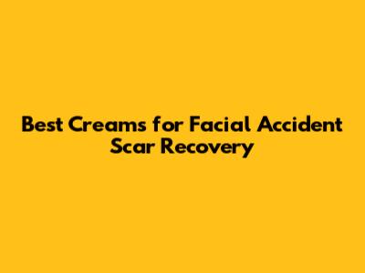 Best Creams for Facial Accident Scar Recovery