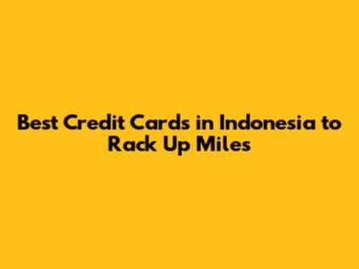 Best Credit Cards in Indonesia to Rack Up Miles