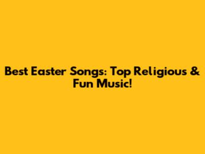 Best Easter Songs: Top Religious & Fun Music!