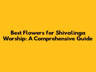 Best Flowers for Shivalinga Worship: A Comprehensive Guide