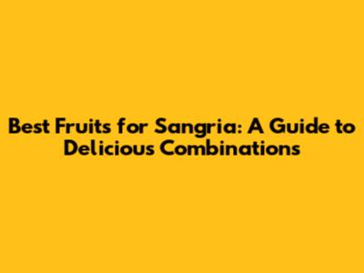Best Fruits for Sangria: A Guide to Delicious Combinations