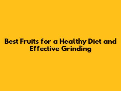 Best Fruits for a Healthy Diet and Effective Grinding