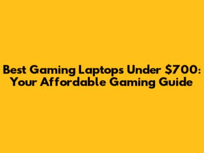 Best Gaming Laptops Under $700: Your Affordable Gaming Guide