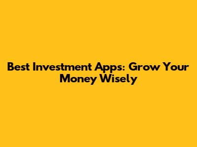 Best Investment Apps: Grow Your Money Wisely