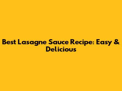 Best Lasagne Sauce Recipe: Easy & Delicious