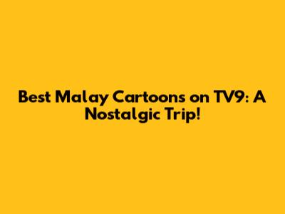 Best Malay Cartoons on TV9: A Nostalgic Trip!