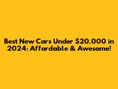 Best New Cars Under $20,000 in 2024: Affordable & Awesome!