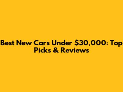 Best New Cars Under $30,000: Top Picks & Reviews