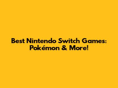 Best Nintendo Switch Games: Pokémon & More!