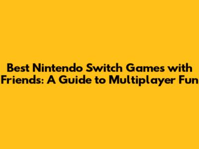 Best Nintendo Switch Games with Friends: A Guide to Multiplayer Fun