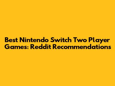 Best Nintendo Switch Two Player Games: Reddit Recommendations