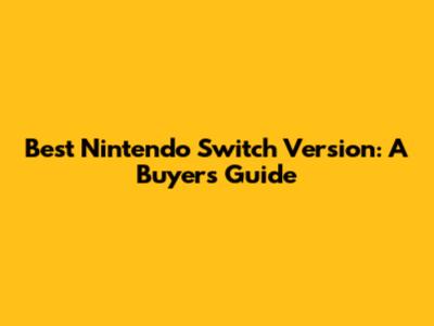 Best Nintendo Switch Version: A Buyer's Guide