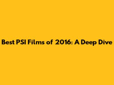 Best PSI Films of 2016: A Deep Dive