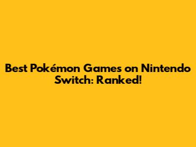 Best Pokémon Games on Nintendo Switch: Ranked!