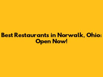 Best Restaurants in Norwalk, Ohio: Open Now!
