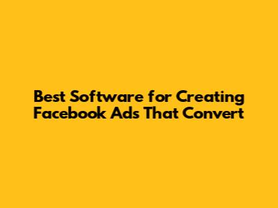 Best Software for Creating Facebook Ads That Convert