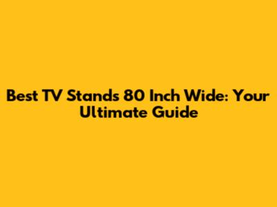 Best TV Stands 80 Inch Wide: Your Ultimate Guide
