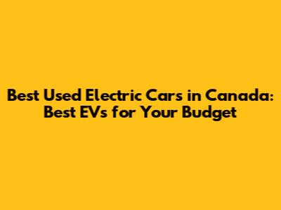 Best Used Electric Cars in Canada: Best EVs for Your Budget