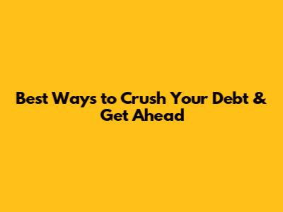 Best Ways to Crush Your Debt & Get Ahead