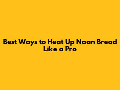 Best Ways to Heat Up Naan Bread Like a Pro