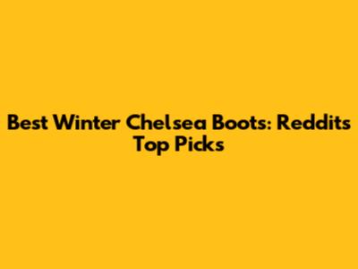Best Winter Chelsea Boots: Reddit's Top Picks