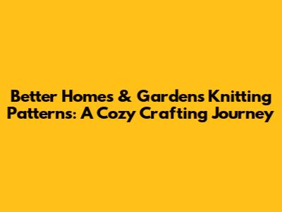 Better Homes & Gardens Knitting Patterns: A Cozy Crafting Journey
