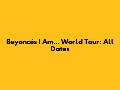 Beyoncé's 'I Am...' World Tour: All Dates
