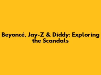 Beyoncé, Jay-Z & Diddy: Exploring the Scandals