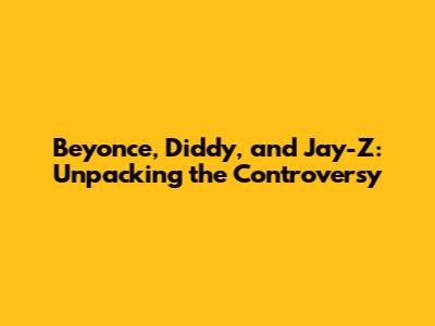Beyonce, Diddy, and Jay-Z: Unpacking the Controversy