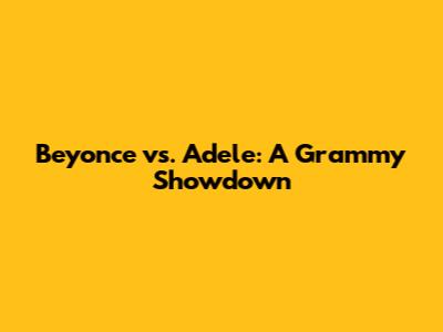 Beyonce vs. Adele: A Grammy Showdown