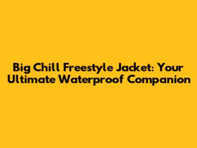 Big Chill Freestyle Jacket: Your Ultimate Waterproof Companion