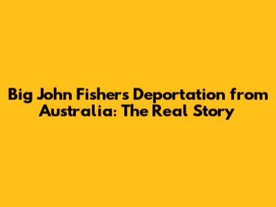 Big John Fisher's Deportation from Australia: The Real Story