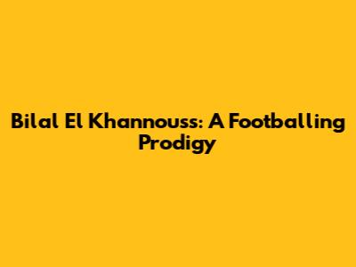 Bilal El Khannouss: A Footballing Prodigy